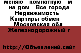 меняю 2-комнатную 54м2 на дом - Все города Недвижимость » Квартиры обмен   . Московская обл.,Железнодорожный г.